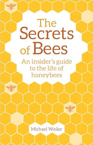 The Secrets of Bees (An Insider's Guide to the Life of Honeybees) by Michael Weiler, Horst Kornberger, David Heaf, 9781782505808