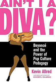 Ain't I a Diva? (Beyoncé and the Power of Pop Culture Pedagogy) by Kevin Allred, Cheryl Clarke, 9781936932603
