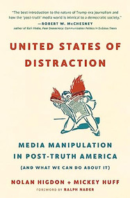 United States of Distraction (Media Manipulation in Post-Truth America (And What We Can Do About It)) by Mickey Huff, Nolan Higdon, Ralph Nader, 9780872867673