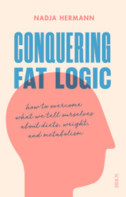 Conquering Fat Logic (how to overcome what we tell ourselves about diets, weight, and metabolism) by Nadja Hermann, David Shaw, 9781947534711