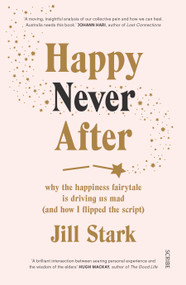 Happy Never After (why the happiness fairytale is driving us mad (and how i flipped the script)) by Jill Stark, 9781947534704