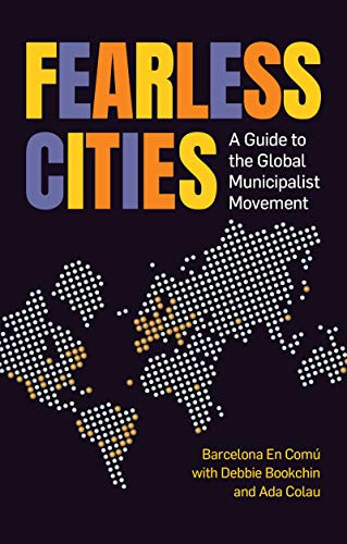 Fearless Cities (A guide to the global municipalist movement) by Kate Shea Baird, Marta Junque, Barcelona en Comu / La Comuna, Debbie Bookchin, Ada Colau, 9781780265032