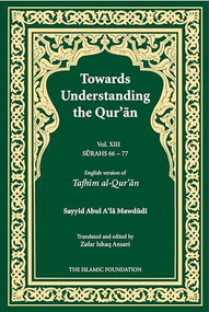 Towards Understanding the Qur'an (Tafhim al-Qur'an) Volume 13 (Surah 13 (Al-Tahrim) to Surah 77 (Al-Mursalat)) by Sayyid Abul A'la Mawdudi, 9780860376590