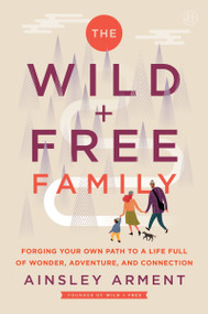 The Wild and Free Family (Forging Your Own Path to a Life Full of Wonder, Adventure, and Connection) - 9780062998248 by Ainsley Arment, 9780062998248