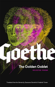 The Golden Goblet (Selected Poems of Goethe) by Johann Wolfgang von Goethe, Zsuzsanna Ozsváth, Frederick Turner, 9781941920794