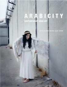 Arabicity (Contemporary Arab Art) by Rose Issa, Etel Adnan, Maliheh Afnan, Chant Avedissian, Ayman Baalbaki, Hassan Hajjaj, Bahia Shehab, Raeda Saadeh, Mona Hatoum, 9780863566882