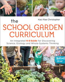 The School Garden Curriculum (An Integrated K-8 Guide for Discovering Science, Ecology, and Whole-Systems Thinking) by Kaci Rae Christopher, 9780865719057