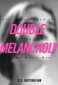 Double Melancholy (Art, Beauty, and the Making of a Brown Queer Man) by C.E. Gatchalian, 9781551527536