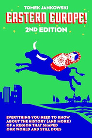 Eastern Europe!, 2nd Edition (Everything You Need to Know About the History (and More) of a Region that Shaped Our World and Still Does) by Tomek Jankowski, Nick Thorpe, 9780997316926
