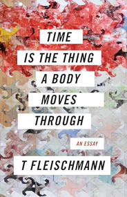 Time Is the Thing a Body Moves Through by T Fleischmann, 9781566895477