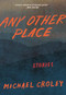 Any Other Place (Stories) by Michael Croley, 9781949467000