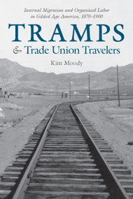 Tramps and Trade Union Travelers (Internal Migration and Organized Labor in Gilded Age America, 1870-1900) by Kim Moody, 9781608467556