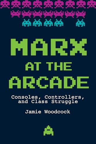 Marx at the Arcade (Consoles, Controllers, and Class Struggle) by Jamie Woodcock, 9781608468669