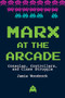 Marx at the Arcade (Consoles, Controllers, and Class Struggle) by Jamie Woodcock, 9781608468669