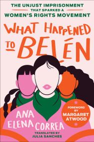 What Happened to Belén (The Unjust Imprisonment That Sparked a Women's Rights Movement) by Ana Elena Correa, Julia Sanches, Margaret Atwood, 9780063316737