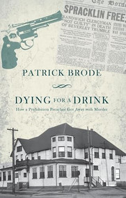 Dying for a Drink (How a Prohibition Preacher Got Away with Murder) by Patrick Brode, 9781771962681
