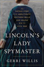 Lincoln's Lady Spymaster (The Untold Story of the Abolitionist Southern Belle Who Helped Win the Civil War) by Gerri Willis, 9780063333659