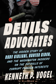 Devils' Advocates (The Hidden Story of Rudy Giuliani, Hunter Biden, and the Washington Insiders on the Payrolls of Corrupt Foreign Interests) by Kenneth P. Vogel, 9780063341210