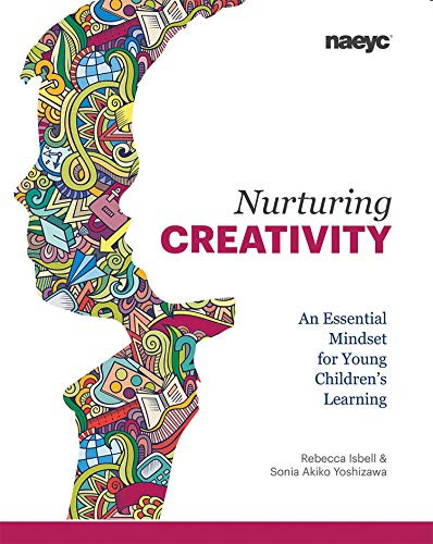 Nurturing Creativity (An Essential Mindset for Young Children's Learning) by Rebecca Isbell, Sonia Akiko Yoshizawa, 9781938113215