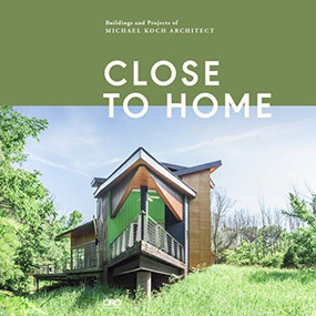 Close to Home (Buildings and Projects of Michael Koch, Architect) by Michael Koch, Gregory Luhan, 9781941806302