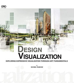 DESIGN VISUALIZATION (Exploring Expressive Visualization Through Art Fundamentals) by Shima Rabiee, 9781941806036