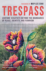 Trespass (Ecotone Essayists Beyond the Boundaries ofPlace, Identity, and Feminism) by May-lee Chai, Belle Boggs, Camille T. Dungy, Aimee Nezhukumatathil, Lauret E. Savoy, Arisa White, Terry Tempest Williams, 9781940596297
