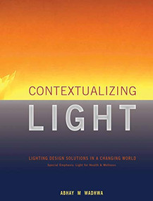 Contextualizing Light (Lighting Design Solutions in a Changing World) by Abhay M. Wadhwa, 9781943532209