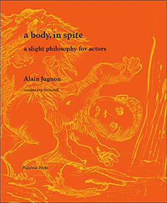 A Body, in Spite (A Slight Philosophy for Actors) by Alain Jugnon, Nathanaël, 9781937658755