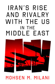 Iran's Rise and Rivalry with the US in the Middle East by Mohsen M. Milani, 9780861548422