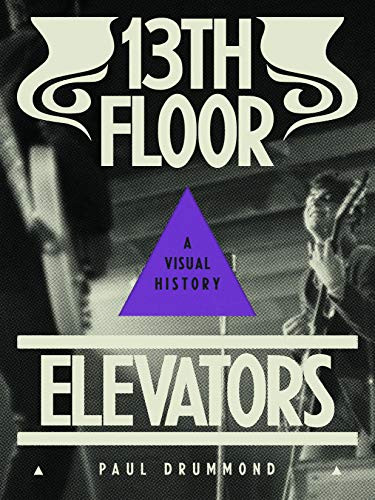 13th Floor Elevators (A Visual History) by Paul Drummond, Jon Savage, Johan Kugelberg, Mark Iosifescu, 9781944860110