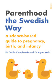 Parenthood the Swedish Way (a science-based guide to pregnancy, birth, and infancy) by Cecilia Chrapkowska, Agnes Wold, Stuart Tudball, Chris Wayment, 9781947534834