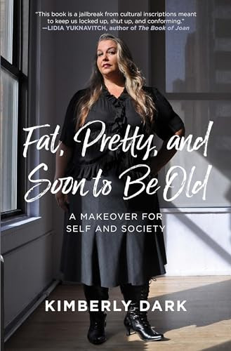 Fat, Pretty, and Soon to be Old (A Makeover for Self and Society) by Kimberly Dark, 9781849353670