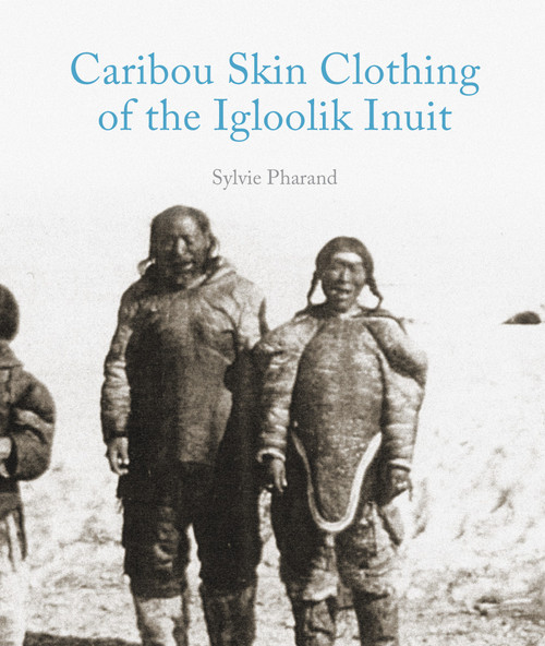 Caribou Skin Clothing of the Igloolik Inuit by Sylvie Pharand, 9781927095171