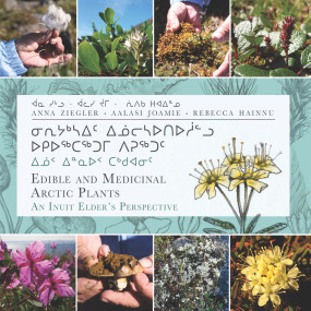 Edible and Medicinal Arctic Plants (An Inuit Elder's Perspective) by Aalasi Joamie, Rebecca Hainnu, Anna Ziegler, 9781772271706