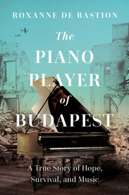 The Piano Player of Budapest (A True Story of Survival, Hope, and Music) by Roxanne de Bastion, 9781639366873