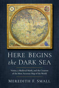 Here Begins the Dark Sea (Venice, a Medieval Monk, and the Creation of the Most Accurate Map of the World) - 9781639366903 by Meredith Francesca Small, 9781639366903