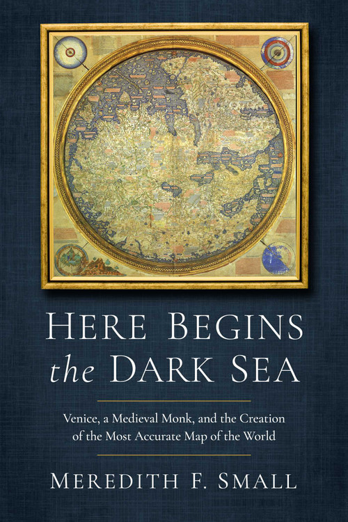 Here Begins the Dark Sea (Venice, a Medieval Monk, and the Creation of the Most Accurate Map of the World) - 9781639366903 by Meredith Francesca Small, 9781639366903