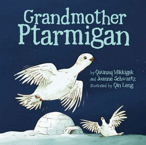 Grandmother Ptarmigan by Qaunaq Mikkigak, Joanne Schwartz, Qin Leng, 9781772273656