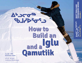 How to Build an Iglu and a Qamutiik (Inuit Tools and Techniques) by Solomon Awa, Andrew Breithaupt, 9781927095317