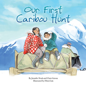 Our First Caribou Hunt by Chris Giroux, Jennifer Noah, Hwei Lim, 9781772270228