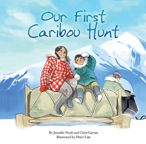Our First Caribou Hunt by Chris Giroux, Jennifer Noah, Hwei Lim, 9781772270228
