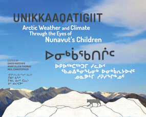 Unikkaaqatigiit (Arctic Weather and Climate Through the Eyes of Nunavut's Children) by Neil Christopher, David Natcher, Mary Ellen Thomas, 9781927095492