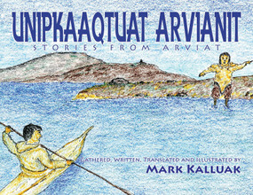 Unipkaaqtuat Arvianit, Volume One (Traditional Stories from Arviat) by Mark Kalluak, 9781926569017