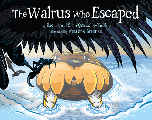 The Walrus Who Escaped by Rachel Qitsualik-Tinsley, Sean Qitsualik-Tinsley, Anthony Brennan, 9781927095683