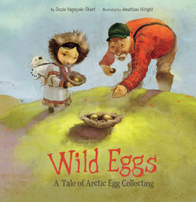 Wild Eggs (A Tale of Arctic Egg Collecting) by Suzie Napayok-Short, Jonathan Wright, 9781772271492