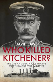 Who Killed Kitchener? (The Life and Death of Britain's Most Famous War Minister) by David Laws, 9781785902376