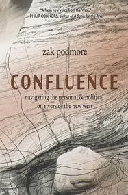 Confluence (Navigating the Personal & Political on Rivers of the New West) by Zak Podmore, 9781948814089