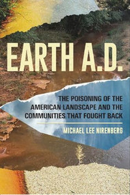 Earth A.D.  The Poisoning of The American Landscape and the Communities that Fought Back by Michael Lee Nirenberg, 9781934170786