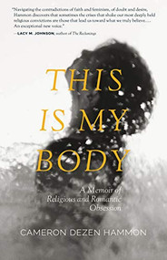 This Is My Body (A Memoir of Religious and Romantic Obsession) by Cameron Dezen Hammon, 9781940596327