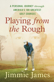 Playing from the Rough (A Personal Journey through America's 100 Greatest Golf Courses) by Jimmie James, 9781668005972